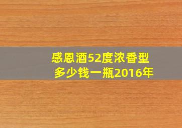 感恩酒52度浓香型多少钱一瓶2016年