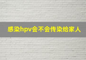 感染hpv会不会传染给家人