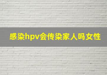 感染hpv会传染家人吗女性