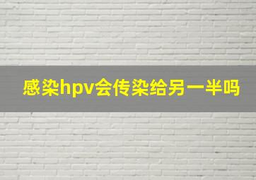 感染hpv会传染给另一半吗