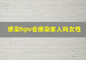 感染hpv会感染家人吗女性