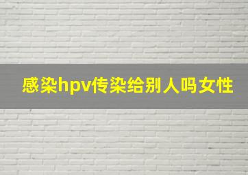 感染hpv传染给别人吗女性