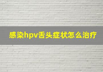 感染hpv舌头症状怎么治疗