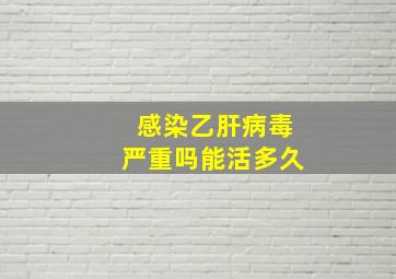 感染乙肝病毒严重吗能活多久