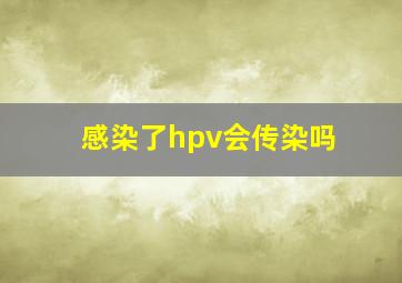 感染了hpv会传染吗