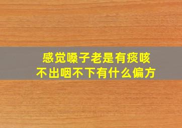 感觉嗓子老是有痰咳不出咽不下有什么偏方