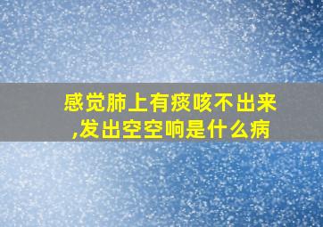 感觉肺上有痰咳不出来,发出空空响是什么病