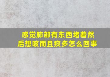 感觉肺部有东西堵着然后想咳而且痰多怎么回事