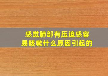 感觉肺部有压迫感容易咳嗽什么原因引起的