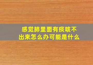 感觉肺里面有痰咳不出来怎么办可能是什么