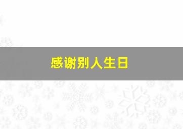 感谢别人生日