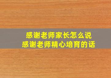 感谢老师家长怎么说感谢老师精心培育的话