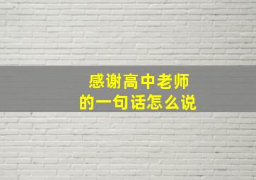 感谢高中老师的一句话怎么说