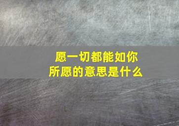 愿一切都能如你所愿的意思是什么