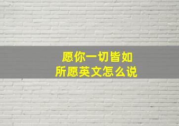 愿你一切皆如所愿英文怎么说