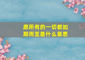 愿所有的一切都如期而至是什么意思