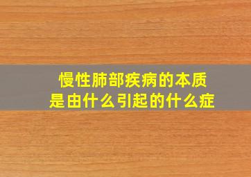 慢性肺部疾病的本质是由什么引起的什么症