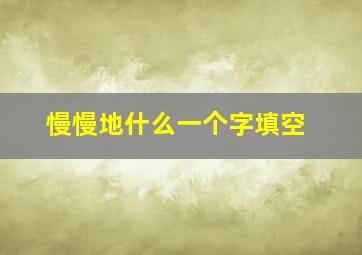 慢慢地什么一个字填空