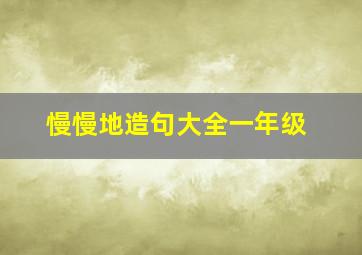 慢慢地造句大全一年级