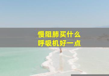 慢阻肺买什么呼吸机好一点