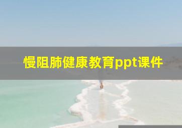 慢阻肺健康教育ppt课件