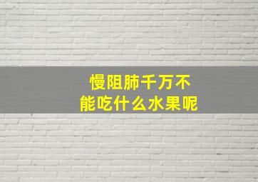 慢阻肺千万不能吃什么水果呢