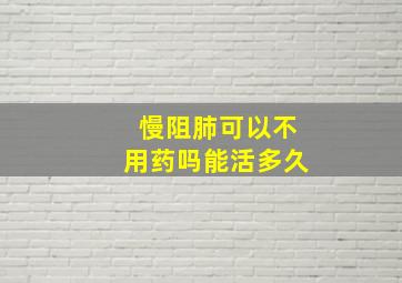 慢阻肺可以不用药吗能活多久