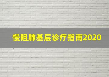 慢阻肺基层诊疗指南2020