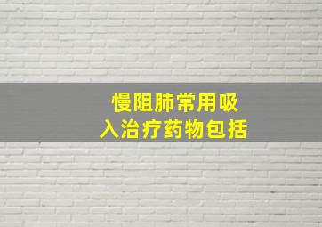 慢阻肺常用吸入治疗药物包括