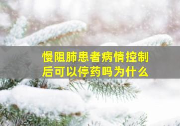 慢阻肺患者病情控制后可以停药吗为什么