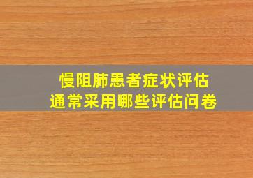 慢阻肺患者症状评估通常采用哪些评估问卷