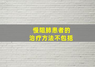 慢阻肺患者的治疗方法不包括