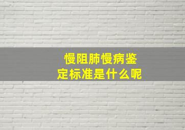 慢阻肺慢病鉴定标准是什么呢