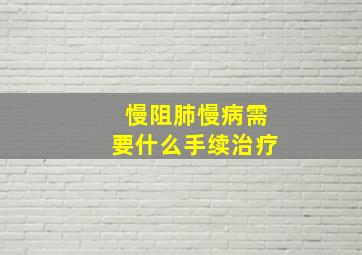 慢阻肺慢病需要什么手续治疗