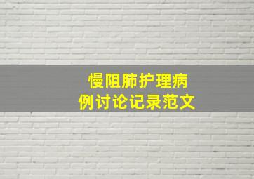 慢阻肺护理病例讨论记录范文