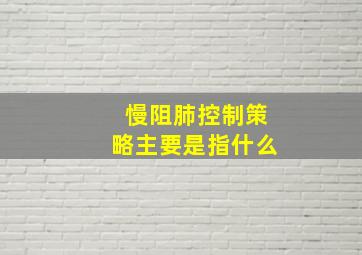 慢阻肺控制策略主要是指什么