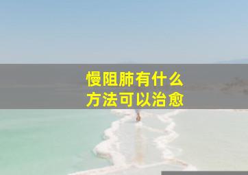 慢阻肺有什么方法可以治愈