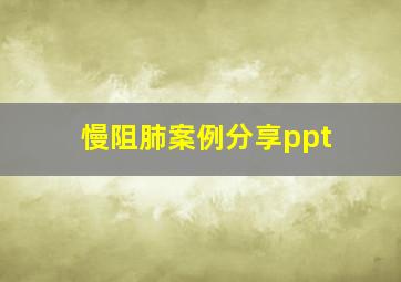 慢阻肺案例分享ppt