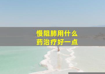 慢阻肺用什么药治疗好一点