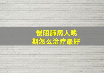 慢阻肺病人晚期怎么治疗最好