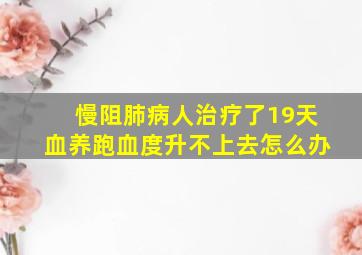 慢阻肺病人治疗了19天血养跑血度升不上去怎么办