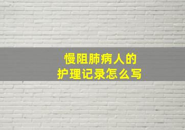 慢阻肺病人的护理记录怎么写