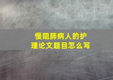 慢阻肺病人的护理论文题目怎么写