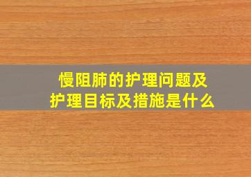 慢阻肺的护理问题及护理目标及措施是什么