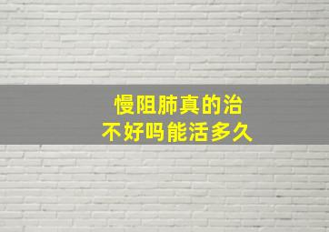 慢阻肺真的治不好吗能活多久