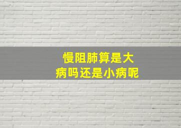 慢阻肺算是大病吗还是小病呢