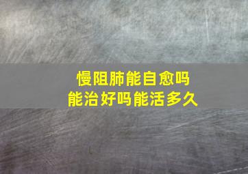 慢阻肺能自愈吗能治好吗能活多久