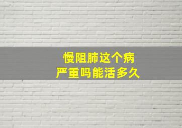 慢阻肺这个病严重吗能活多久