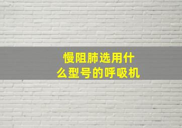 慢阻肺选用什么型号的呼吸机