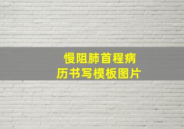 慢阻肺首程病历书写模板图片